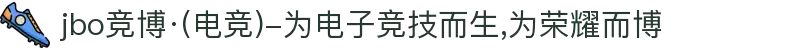 jbo竞博·(电竞)-为电子竞技而生,为荣耀而博